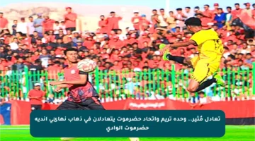 تعادل مُثير.. وحدة تريم واتحاد حضرموت يتعادلان في ذهاب نهائي أندية حضرموت الوادي
